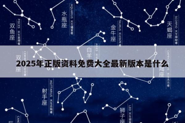 2025年正版资料免费大全最新版本是什么